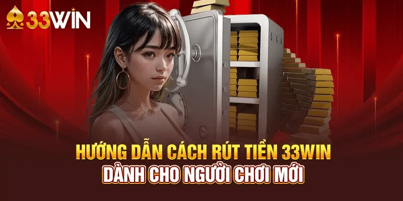 Hướng dẫn người dùng cách rút tiền 33win nhanh chóng